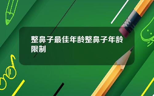 整鼻子最佳年龄整鼻子年龄限制