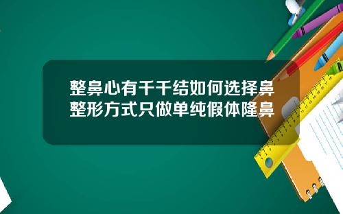 整鼻心有千千结如何选择鼻整形方式只做单纯假体隆鼻