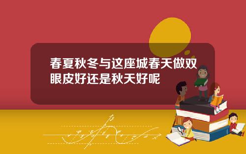 春夏秋冬与这座城春天做双眼皮好还是秋天好呢