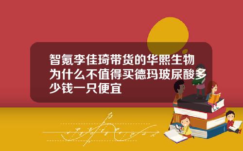 智氪李佳琦带货的华熙生物为什么不值得买德玛玻尿酸多少钱一只便宜
