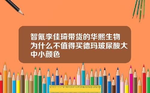 智氪李佳琦带货的华熙生物为什么不值得买德玛玻尿酸大中小颜色