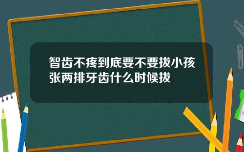 智齿不疼到底要不要拔小孩张两排牙齿什么时候拔