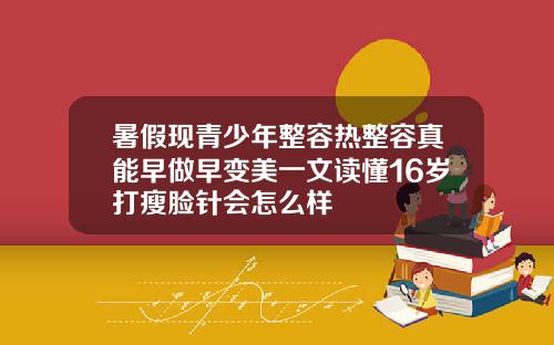 暑假现青少年整容热整容真能早做早变美一文读懂16岁打瘦脸针会怎么样