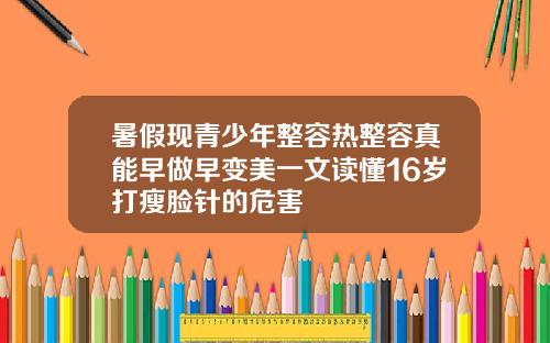 暑假现青少年整容热整容真能早做早变美一文读懂16岁打瘦脸针的危害