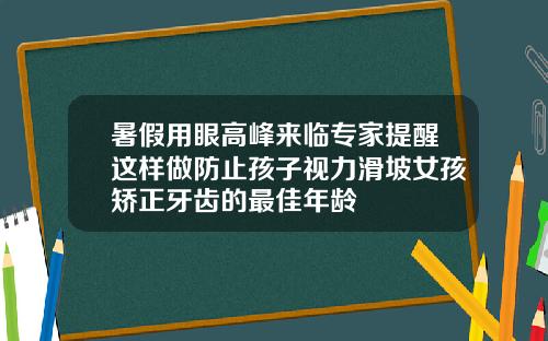 暑假用眼高峰来临专家提醒这样做防止孩子视力滑坡女孩矫正牙齿的最佳年龄