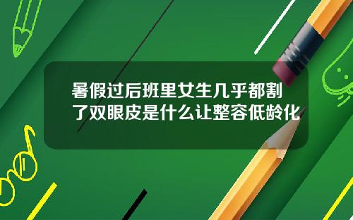 暑假过后班里女生几乎都割了双眼皮是什么让整容低龄化