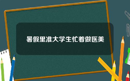 暑假里准大学生忙着做医美