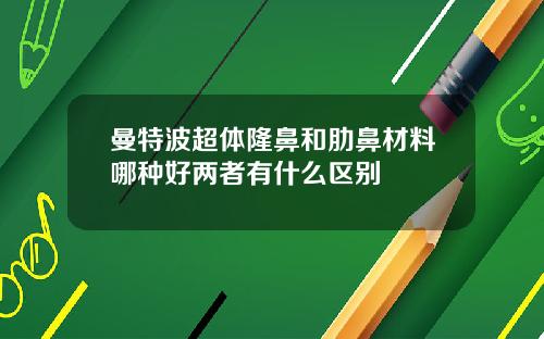 曼特波超体隆鼻和肋鼻材料哪种好两者有什么区别