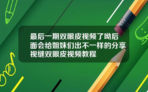 最后一期双眼皮视频了呦后面会给姐妹们出不一样的分享视缝双眼皮视频教程