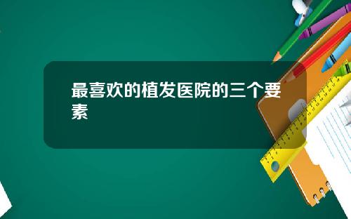 最喜欢的植发医院的三个要素