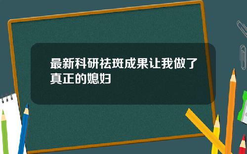 最新科研祛斑成果让我做了真正的媳妇