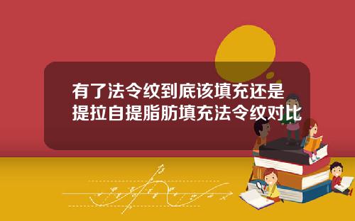 有了法令纹到底该填充还是提拉自提脂肪填充法令纹对比