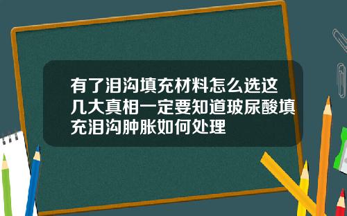 有了泪沟填充材料怎么选这几大真相一定要知道玻尿酸填充泪沟肿胀如何处理