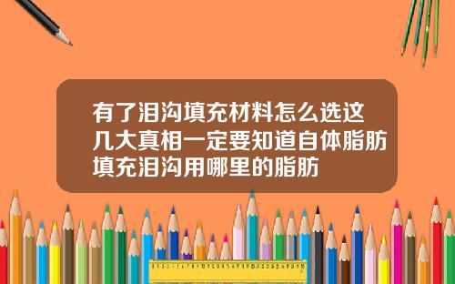 有了泪沟填充材料怎么选这几大真相一定要知道自体脂肪填充泪沟用哪里的脂肪