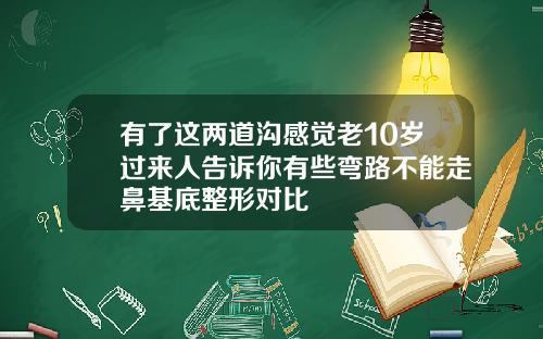 有了这两道沟感觉老10岁过来人告诉你有些弯路不能走鼻基底整形对比