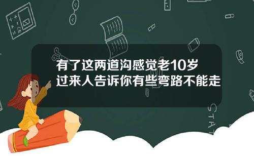 有了这两道沟感觉老10岁过来人告诉你有些弯路不能走