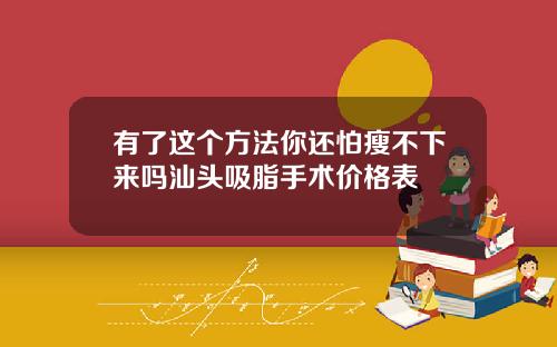 有了这个方法你还怕瘦不下来吗汕头吸脂手术价格表