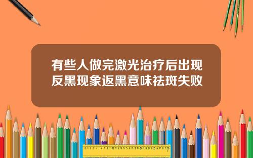 有些人做完激光治疗后出现反黑现象返黑意味祛斑失败