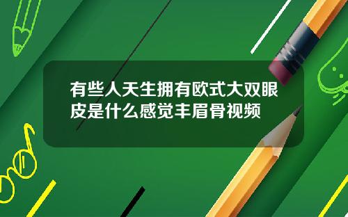 有些人天生拥有欧式大双眼皮是什么感觉丰眉骨视频