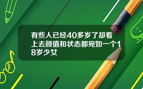有些人已经40多岁了却看上去颜值和状态都宛如一个18岁少女