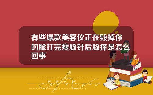 有些爆款美容仪正在毁掉你的脸打完瘦脸针后脸痒是怎么回事