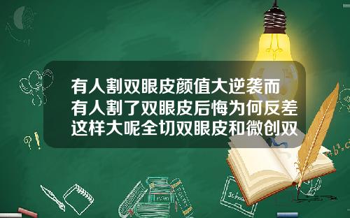 有人割双眼皮颜值大逆袭而有人割了双眼皮后悔为何反差这样大呢全切双眼皮和微创双眼皮哪个好