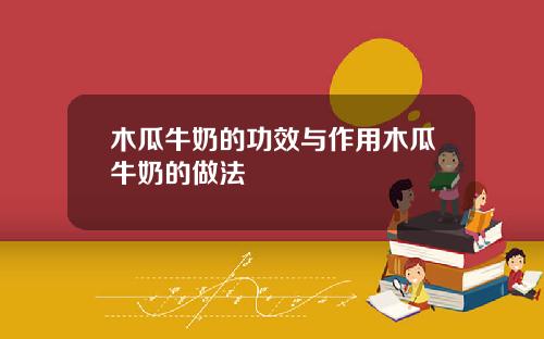 木瓜牛奶的功效与作用木瓜牛奶的做法
