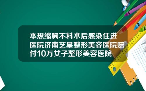 本想缩胸不料术后感染住进医院济南艺星整形美容医院赔付10万女子整形美容医院