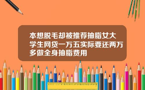 本想脱毛却被推荐抽脂女大学生网贷一万五实际要还两万多做全身抽脂费用