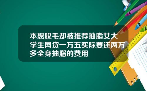 本想脱毛却被推荐抽脂女大学生网贷一万五实际要还两万多全身抽脂的费用