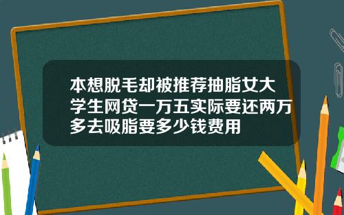 本想脱毛却被推荐抽脂女大学生网贷一万五实际要还两万多去吸脂要多少钱费用