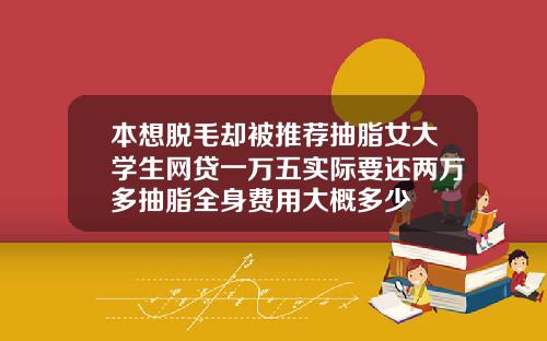 本想脱毛却被推荐抽脂女大学生网贷一万五实际要还两万多抽脂全身费用大概多少