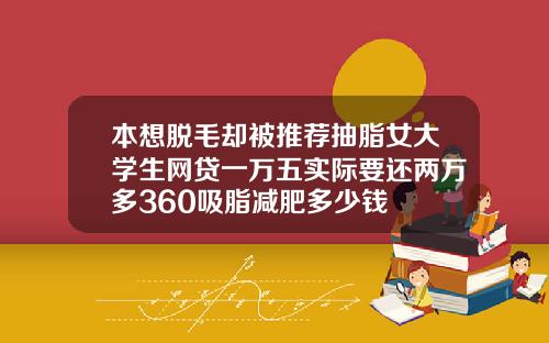 本想脱毛却被推荐抽脂女大学生网贷一万五实际要还两万多360吸脂减肥多少钱