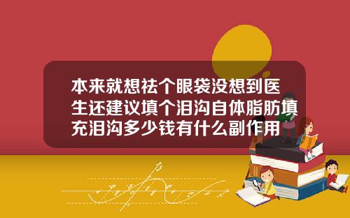 本来就想祛个眼袋没想到医生还建议填个泪沟自体脂肪填充泪沟多少钱有什么副作用