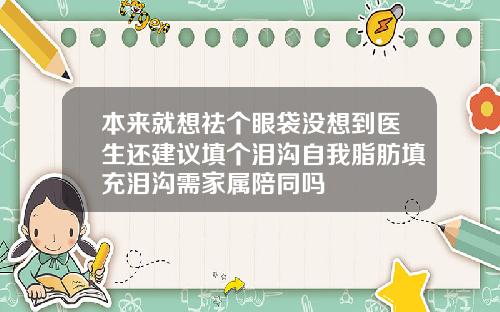 本来就想祛个眼袋没想到医生还建议填个泪沟自我脂肪填充泪沟需家属陪同吗