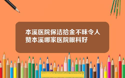 本溪医院保洁拾金不昧令人赞本溪哪家医院眼科好