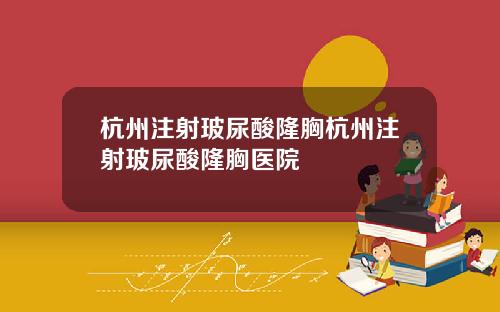 杭州注射玻尿酸隆胸杭州注射玻尿酸隆胸医院