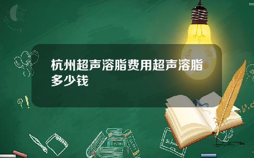杭州超声溶脂费用超声溶脂多少钱