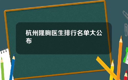 杭州隆胸医生排行名单大公布