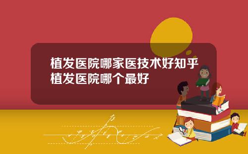 植发医院哪家医技术好知乎植发医院哪个最好
