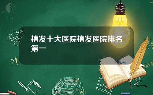 植发十大医院植发医院排名第一