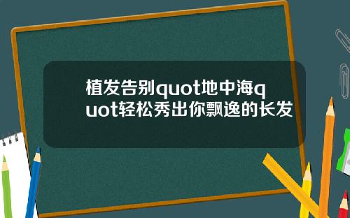 植发告别quot地中海quot轻松秀出你飘逸的长发