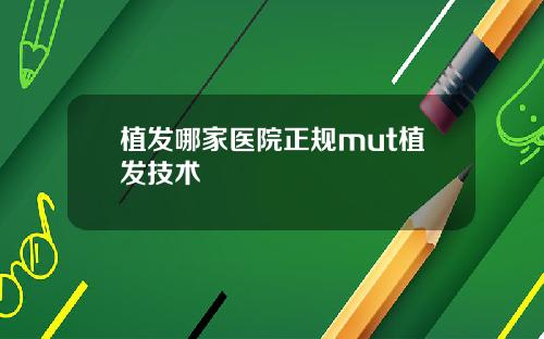 植发哪家医院正规mut植发技术