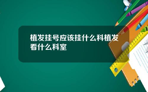植发挂号应该挂什么科植发看什么科室