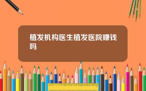 植发机构医生植发医院赚钱吗
