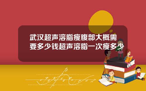 武汉超声溶脂瘦腹部大概需要多少钱超声溶脂一次瘦多少