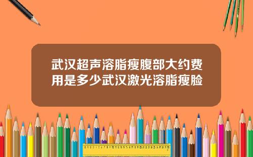 武汉超声溶脂瘦腹部大约费用是多少武汉激光溶脂瘦脸