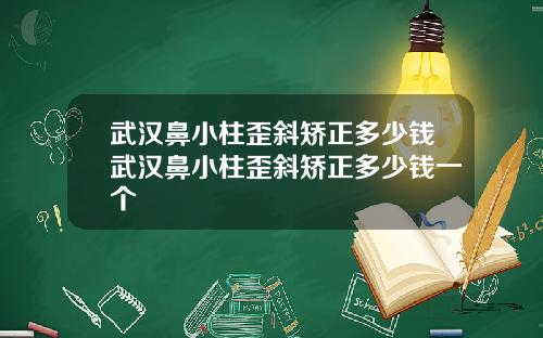 武汉鼻小柱歪斜矫正多少钱武汉鼻小柱歪斜矫正多少钱一个