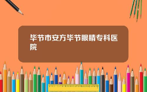 毕节市安方毕节眼睛专科医院