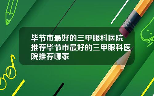 毕节市最好的三甲眼科医院推荐毕节市最好的三甲眼科医院推荐哪家